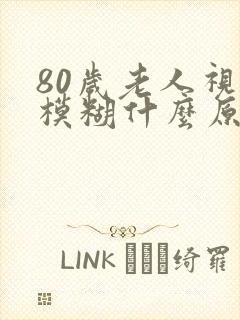 80岁老人视力模糊什么原因