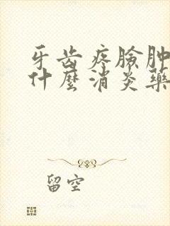 牙齿疼脸肿了吃什么消炎药