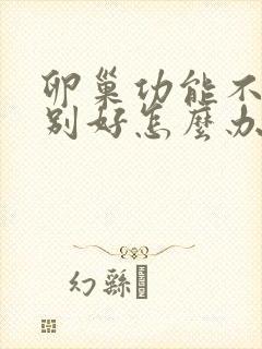 卵巢功能不是特别好怎么办