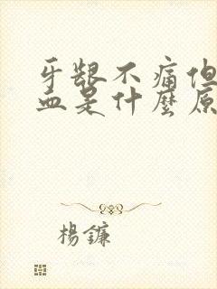 牙龈不痛但是出血是什么原因