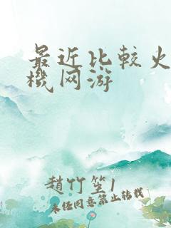 最近比较火的手机网游