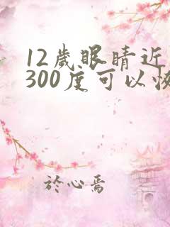 12岁眼睛近视300度可以恢复吗