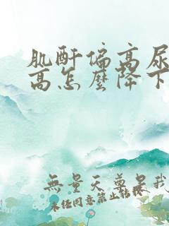 肌酐偏高尿酸偏高怎么降下来