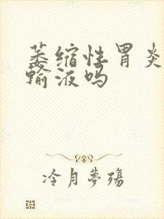 萎缩性胃炎需要输液吗