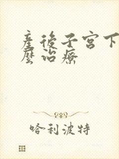 产后子宫下垂怎么治疗