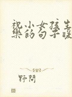 祝小女孩生日快乐的句子暖心