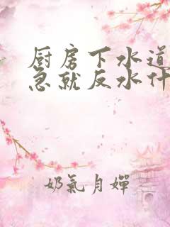 厨房下水道放水急就反水什么原因