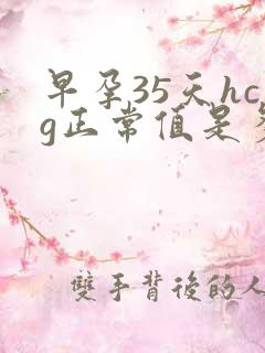 早孕35天hcg正常值是多少