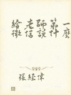 给老师第一次发微信说什么