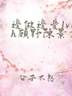 边做边爱1v1h顾野陈景书