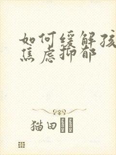 如何缓解孩子的焦虑抑郁