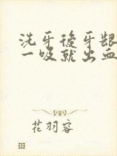 洗牙后牙龈还是一吸就出血怎么回事