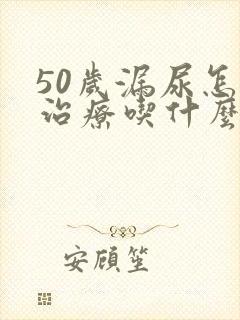 50岁漏尿怎么治疗吃什么药