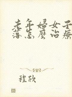 老年妇女子宫脱落怎么治疗