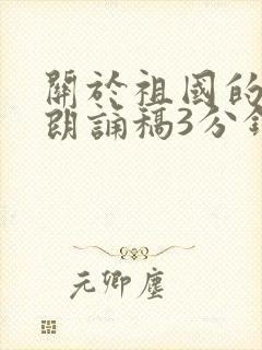 关于祖国的诗歌朗诵稿3分钟