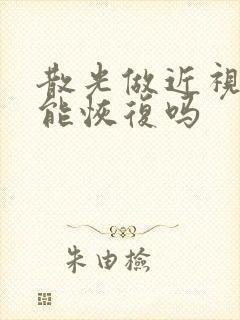 散光做近视手术能恢复吗