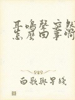 耳鸣声突然变大怎么回事啊