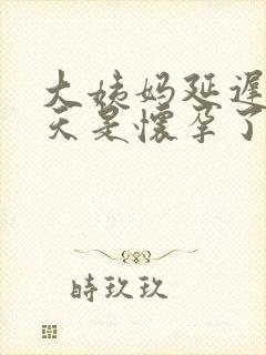 大姨妈延迟10天是怀孕了吗