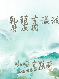 乳头有溢液是什么原因