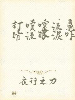 打喷嚏流鼻涕眼睛流眼泪咋回事