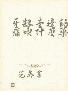 牙龈旁边的肉肿痛吃什么药