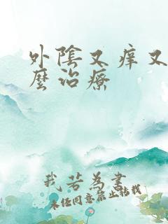 外阴又痒又肿怎么治疗