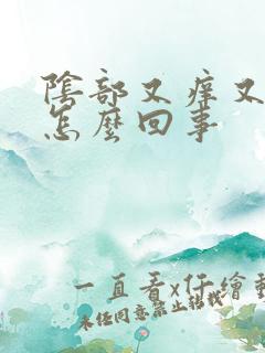 阴部又痒又肿是怎么回事