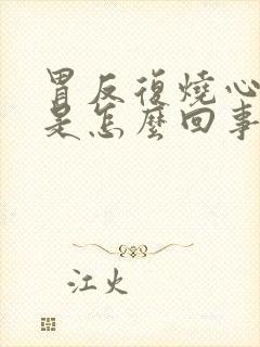 胃反复烧心反酸是怎么回事