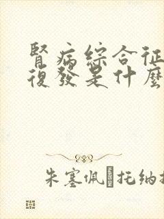 肾病综合征反复复发是什么原因