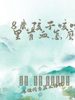 8岁孩子咳嗽痰里有血怎么回事