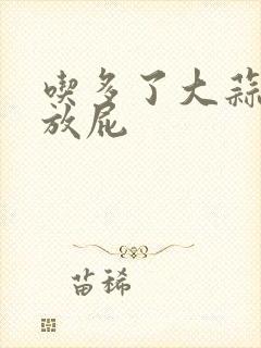 吃多了大蒜一直放屁