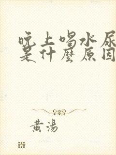 晚上喝水尿频繁是什么原因