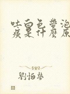 吐白色带泡泡的痰是什么原因