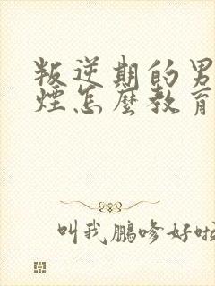 叛逆期的男孩吸烟怎么教育