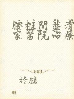 腰椎间盘滑脱哪家医院治疗好