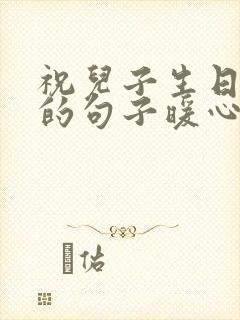 祝儿子生日快乐的句子暖心短句发朋友圈