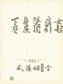 下身坠痛女性什么原因引起的