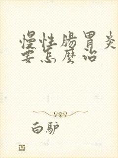 慢性肠胃炎到底要怎么治