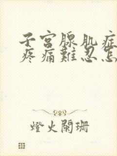 子宫腺肌症月经疼痛难忍怎么办