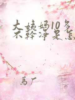 大姨妈10多天不干净是怎么回事