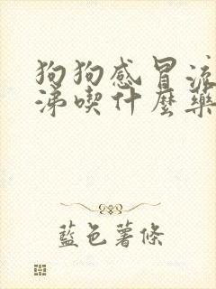 狗狗感冒流清鼻涕吃什么药好得快