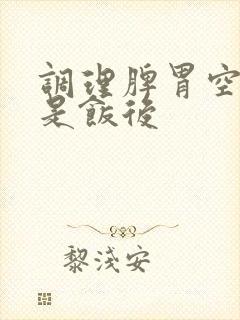 调理脾胃空腹还是饭后