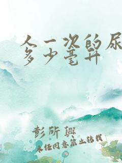 人一次的尿量是多少毫升