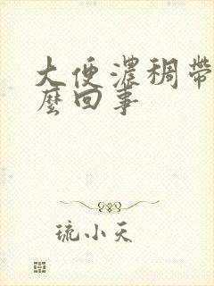 大便浓稠带血怎么回事