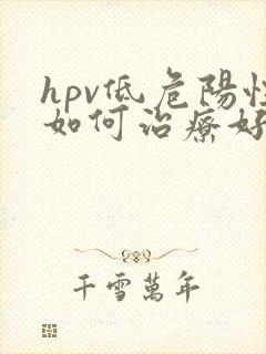 hpv低危阳性如何治疗好