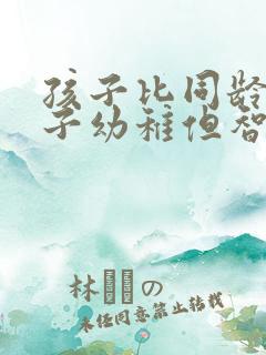 孩子比同龄的孩子幼稚但智力没问题