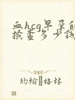 血hcg早孕的检查多少钱