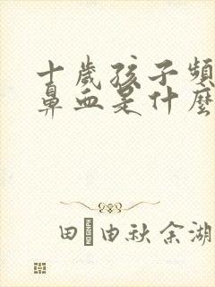 十岁孩子频繁流鼻血是什么原因