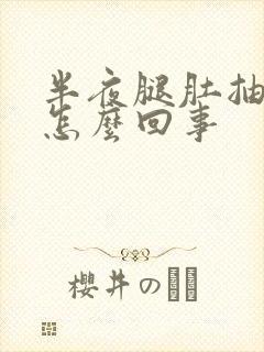 半夜腿肚抽筋是怎么回事