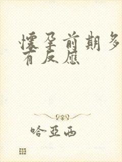 怀孕前期多久会有反应